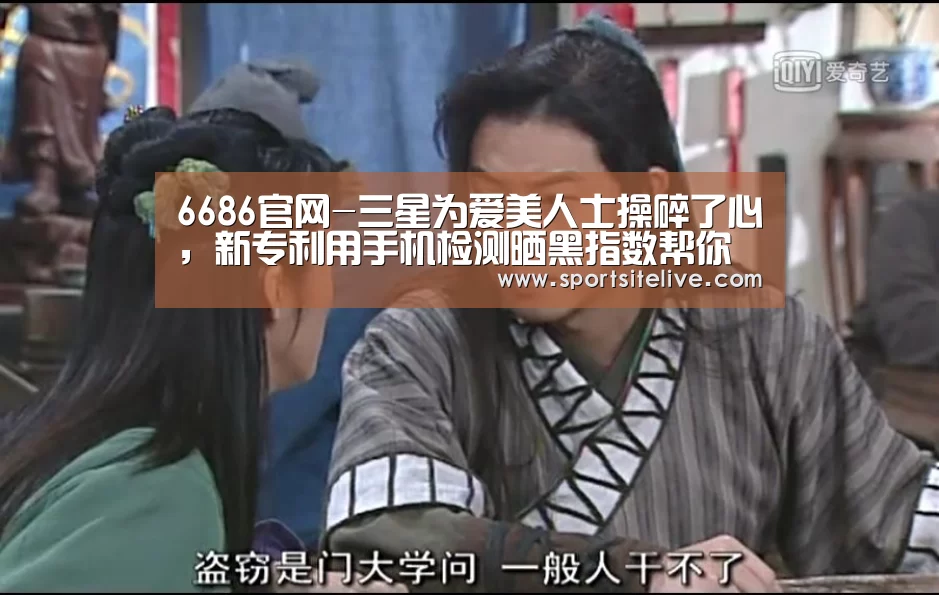6686官网-三星为爱美人士操碎了心,新专利用手机检测晒黑指数帮你防晒!(图3) 6686下载