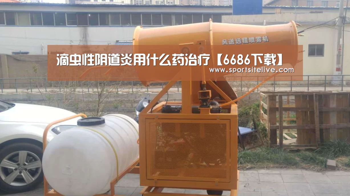 滴虫性阴道炎用什么药治疗【6686下载】(图1) 6686导航