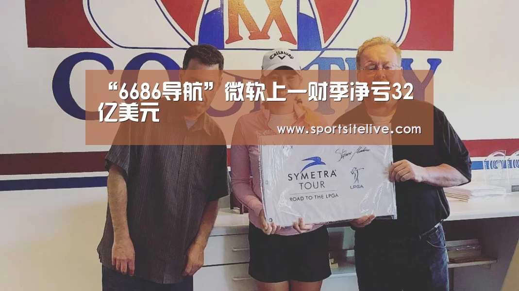 “6686导航”微软上一财季净亏32亿美元(图4) 6686下载