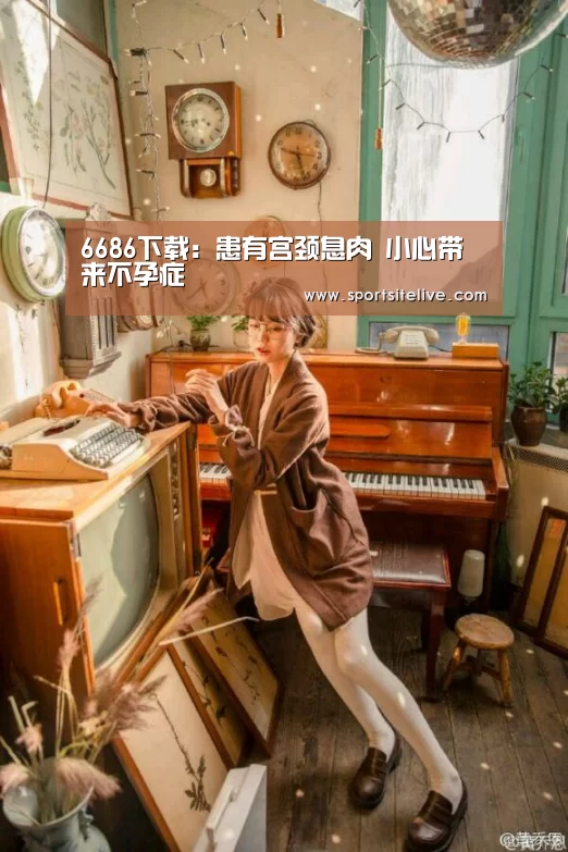 6686下载:患有宫颈息肉 小心带来不孕症(图1) 6686下载